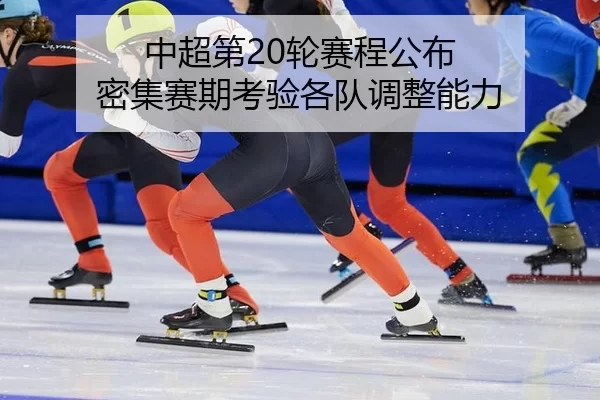中超第20轮赛程公布 密集赛期考验各队调整能力